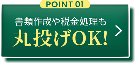 POINT01：書類作成や税金処理も丸投げOK