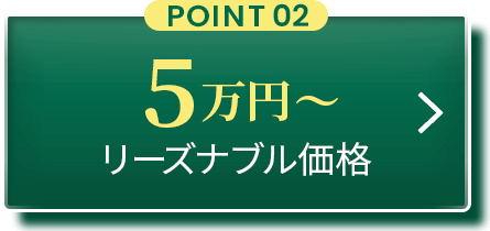POINT02：5万円からリーズナブル価格